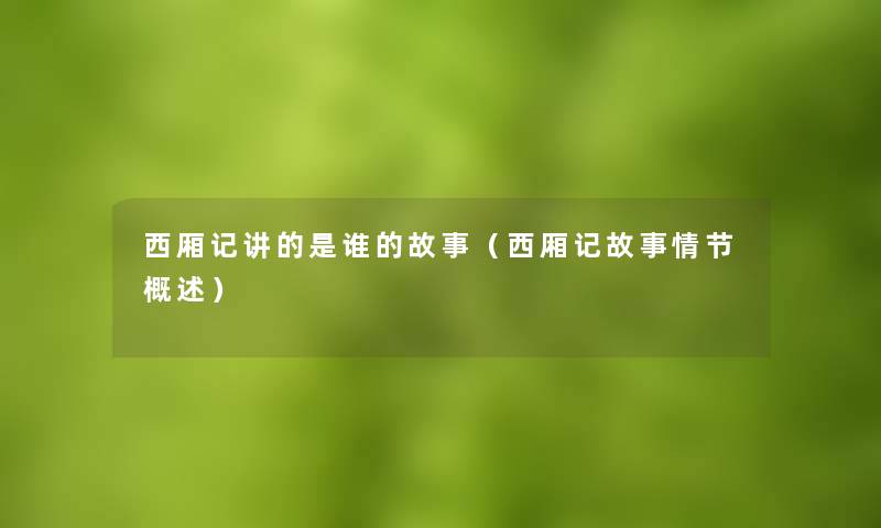 西厢记讲的是谁的故事(西厢记故事情节概述) 西厢记讲的是谁的故事(西厢记故事情节概述)