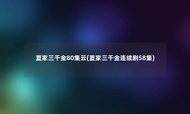 夏家三千金80集云(夏家三千金连续剧58集) 夏家三千金80集云(夏家三千金连续剧58集)