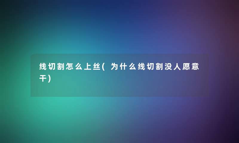线切割怎么上丝(为什么线切割没人愿意干) 线切割怎么上丝(为什么线切割没人愿意干)