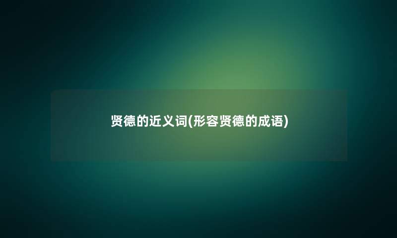 贤德的近义词(形容贤德的成语) 贤德的近义词(形容贤德的成语)