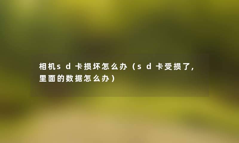 相机sd卡损坏怎么办(sd卡受损了,里面的数据怎么办) 相机sd卡损坏怎么办(sd卡受损了,里面的数据怎么办)