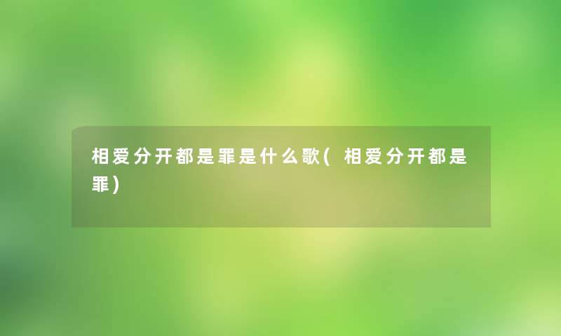 相爱分开都是罪是什么歌(相爱分开都是罪) 相爱分开都是罪是什么歌(相爱分开都是罪)