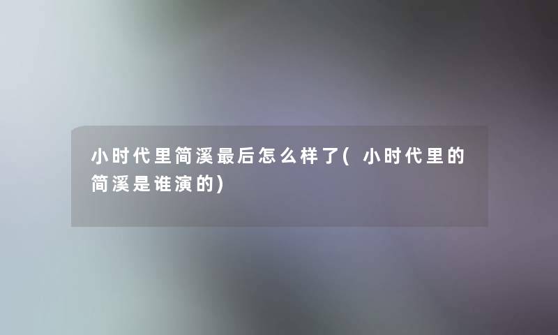 小时代里简溪这里要说怎么样了(小时代里的简溪是谁演的) 小时代里简溪这里要说怎么样了(小时代里的简溪是谁演的)