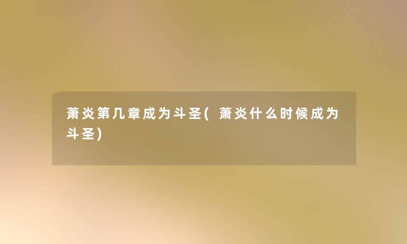 萧炎第几章成为斗圣(萧炎什么时候成为斗圣) 萧炎第几章成为斗圣(萧炎什么时候成为斗圣)