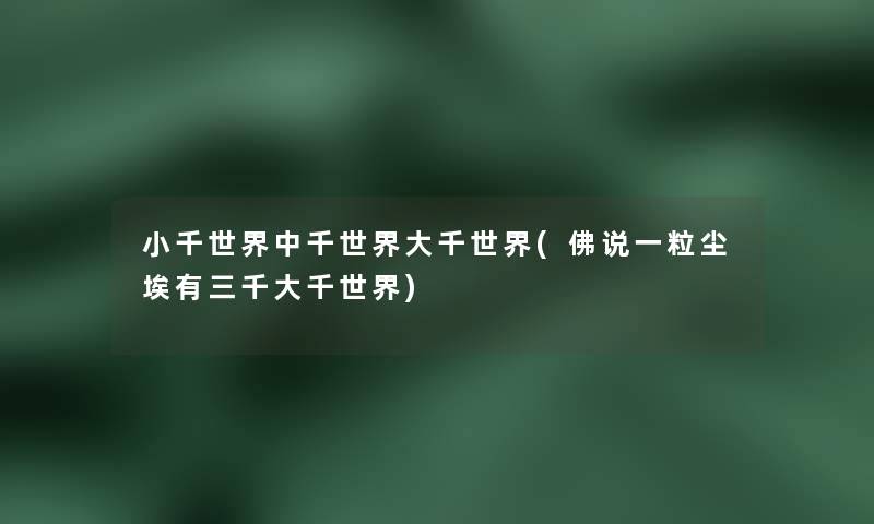 小千世界中千世界大千世界(佛说一粒尘埃有三千大千世界) 小千世界中千世界大千世界(佛说一粒尘埃有三千大千世界)