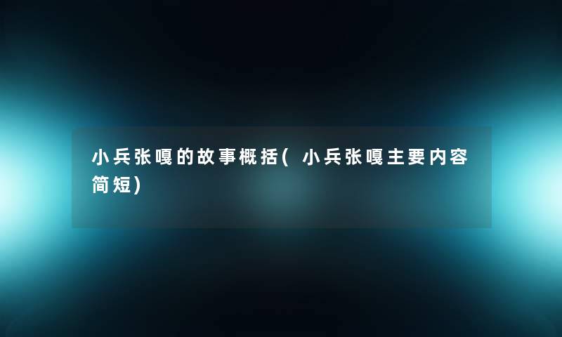 小兵张嘎的故事概括(小兵张嘎主要内容简短) 小兵张嘎的故事概括(小兵张嘎主要内容简短)