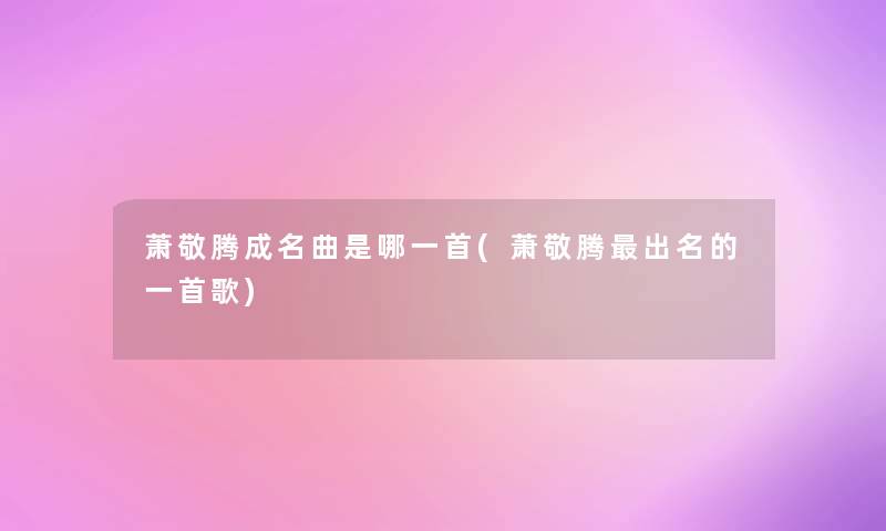 萧敬腾成名曲是哪一首(萧敬腾出名的一首歌)