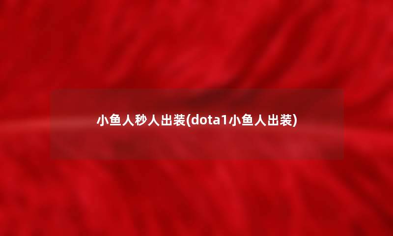 小鱼人秒人出装(dota1小鱼人出装) 小鱼人秒人出装(dota1小鱼人出装)
