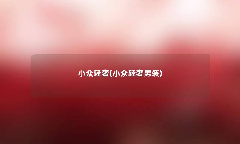 小众轻奢(小众轻奢男装) 小众轻奢(小众轻奢男装)