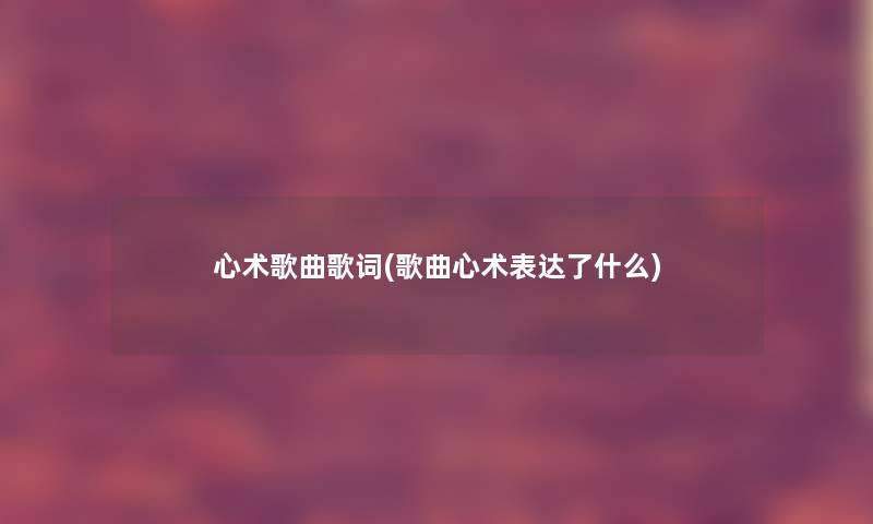 心术歌曲歌词(歌曲心术表达了什么)