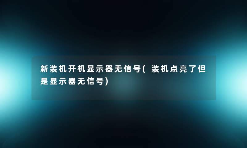 新装机开机显示器无信号(装机点亮了但是显示器无信号) 新装机开机显示器无信号(装机点亮了但是显示器无信号)