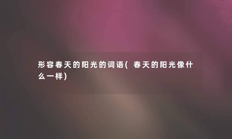 形容春天的阳光的词语(春天的阳光像什么一样) 形容春天的阳光的词语(春天的阳光像什么一样)