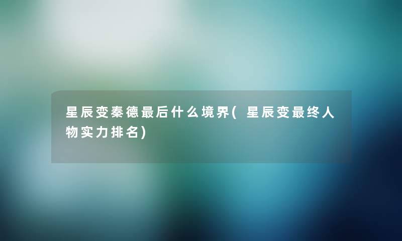 星辰变秦德这里要说什么境界(星辰变终人物实力推荐) 星辰变秦德这里要说什么境界(星辰变终人物实力推荐)
