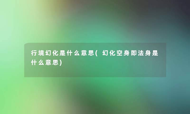 行境幻化是什么意思(幻化空身即法身是什么意思) 行境幻化是什么意思(幻化空身即法身是什么意思)