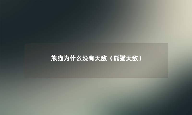 熊猫为什么没有天敌(熊猫天敌) 熊猫为什么没有天敌(熊猫天敌)