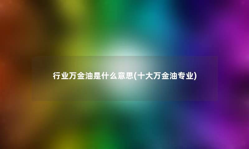 行业万金油是什么意思(一些万金油专业) 行业万金油是什么意思(一些万金油专业)