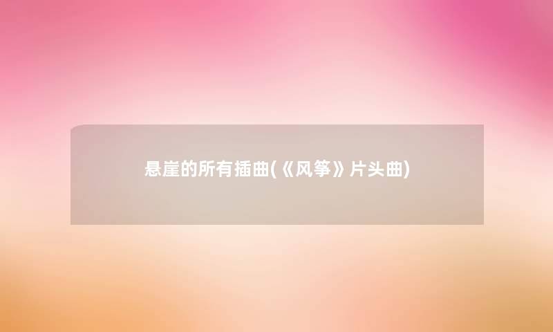 悬崖的所有插曲(《风筝》片头曲) 悬崖的所有插曲(《风筝》片头曲)