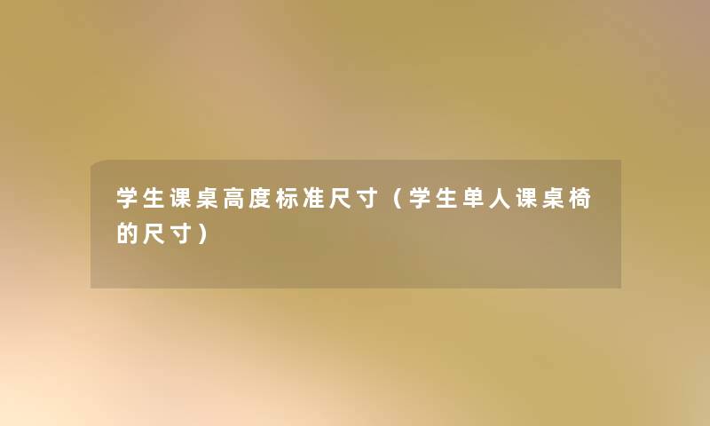学生课桌高度标准尺寸(学生单人课桌椅的尺寸) 学生课桌高度标准尺寸(学生单人课桌椅的尺寸)