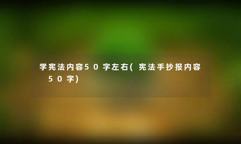 学宪法内容50字左右(宪法手抄报内容 50字) 学宪法内容50字左右(宪法手抄报内容 50字)
