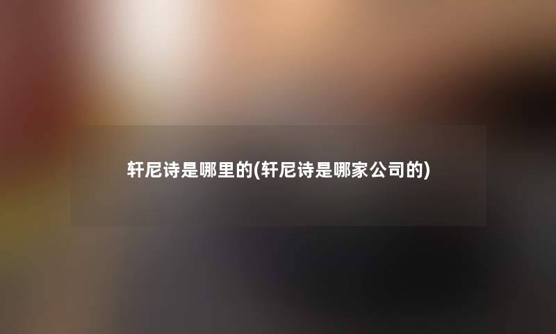轩尼诗是哪里的(轩尼诗是哪家公司的) 轩尼诗是哪里的(轩尼诗是哪家公司的)