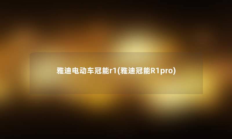 雅迪电动车冠能r1(雅迪冠能R1pro) 雅迪电动车冠能r1(雅迪冠能R1pro)