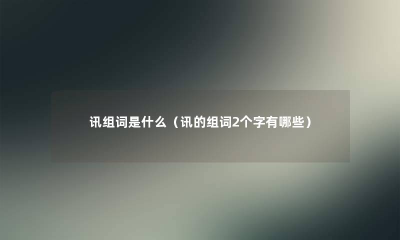 讯组词是什么(讯的组词2个字有哪些) 讯组词是什么(讯的组词2个字有哪些)