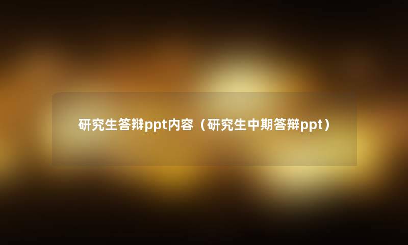 研究生答辩ppt内容(研究生中期答辩ppt) 研究生答辩ppt内容(研究生中期答辩ppt)