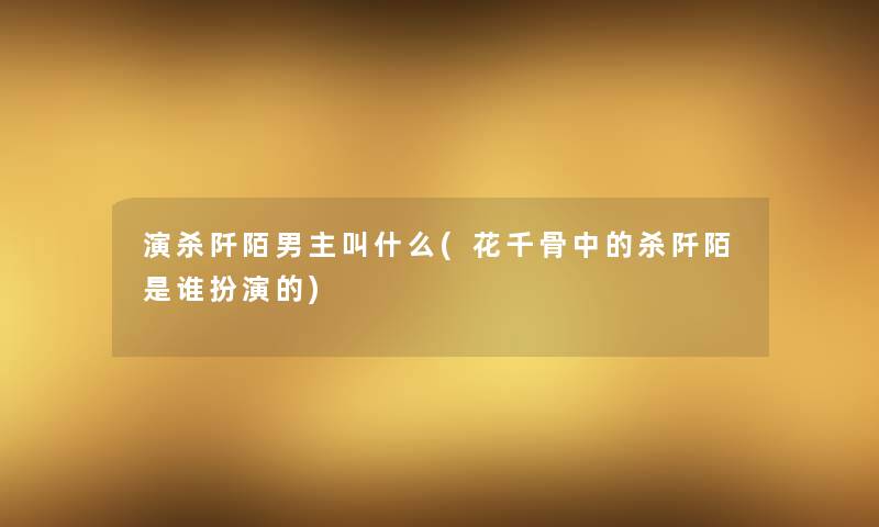 演杀阡陌男主叫什么(花千骨中的杀阡陌是谁扮演的) 演杀阡陌男主叫什么(花千骨中的杀阡陌是谁扮演的)
