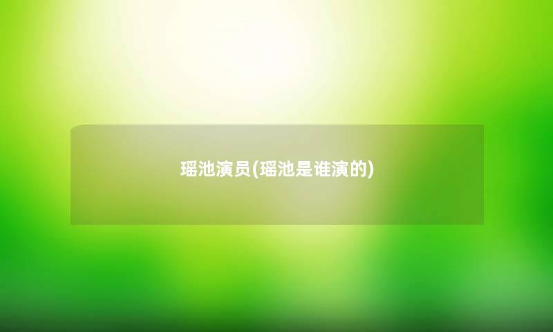 瑶池演员(瑶池是谁演的) 瑶池演员(瑶池是谁演的)