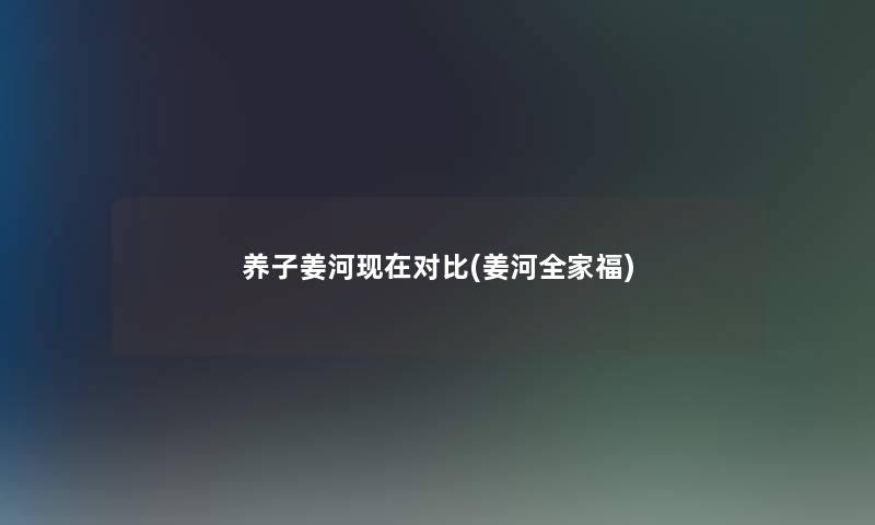 养子姜河对比(姜河全家福) 养子姜河对比(姜河全家福)