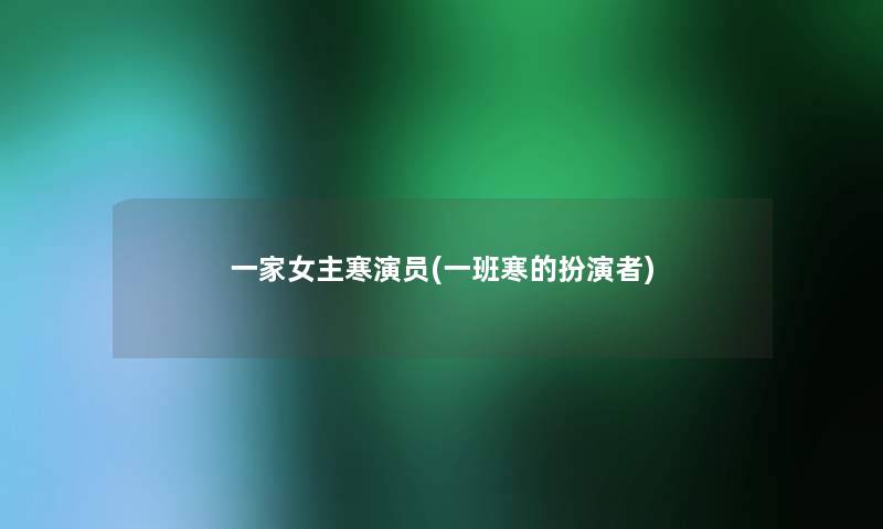 一家女主寒演员(一班寒的扮演者) 一家女主寒演员(一班寒的扮演者)