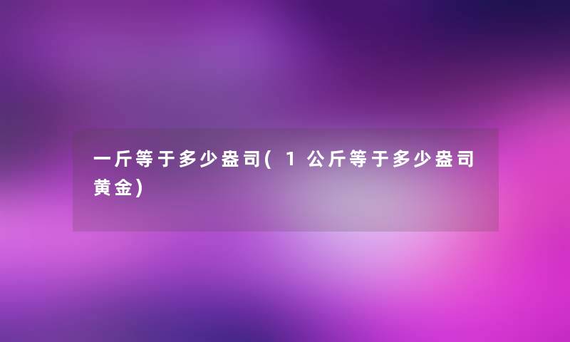 一斤等于多少盎司(1公斤等于多少盎司黄金)