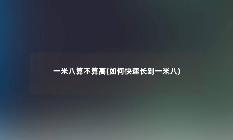 一米八算不算高(如何快速长到一米八)
