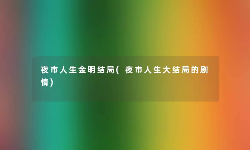 夜市人生金明结局(夜市人生大结局的剧情) 夜市人生金明结局(夜市人生大结局的剧情)