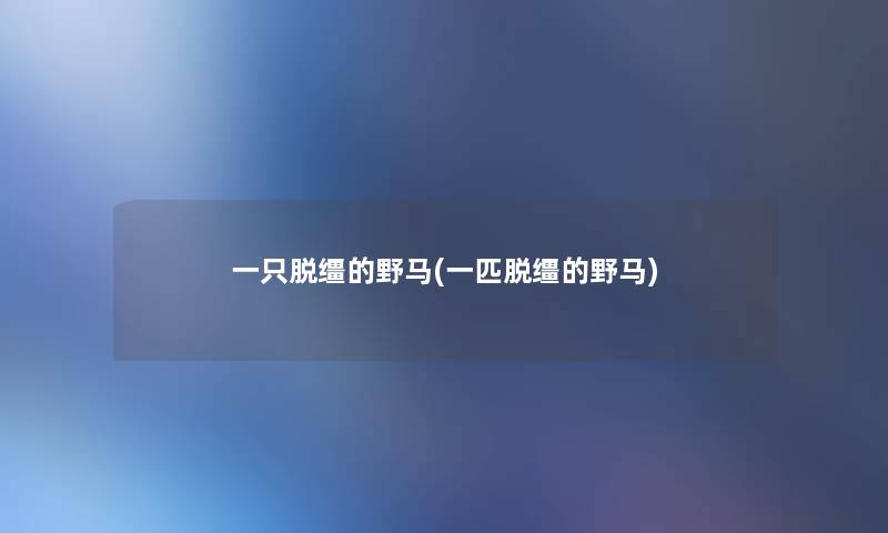 一只脱缰的野马(一匹脱缰的野马) 一只脱缰的野马(一匹脱缰的野马)