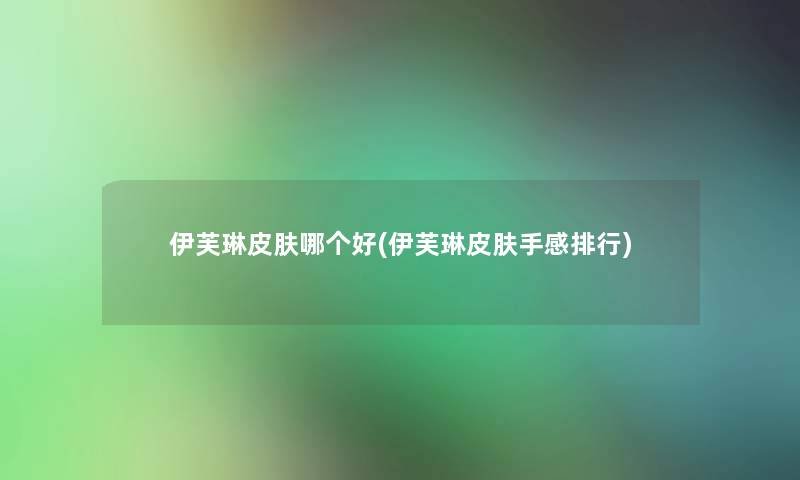 伊芙琳皮肤哪个好(伊芙琳皮肤手感整理)