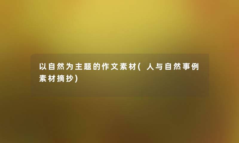 以自然为主题的作文素材(人与自然事例素材摘抄) 以自然为主题的作文素材(人与自然事例素材摘抄)