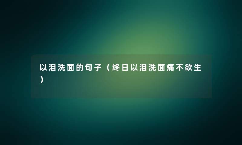 以泪洗面的句子(终日以泪洗面痛不欲生) 以泪洗面的句子(终日以泪洗面痛不欲生)
