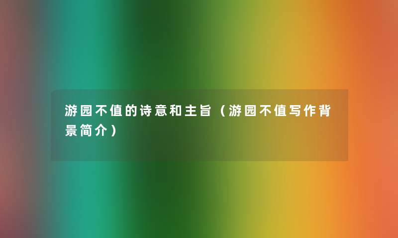 游园不值的诗意和主旨(游园不值写作简介) 游园不值的诗意和主旨(游园不值写作简介)