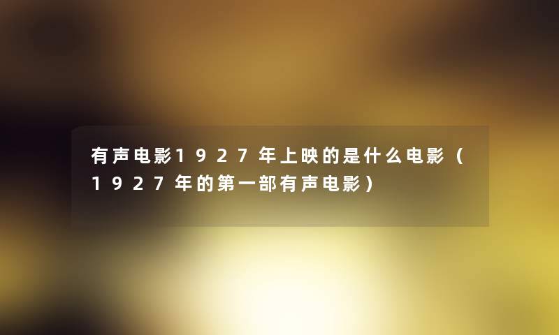 有声电影1927年上映的是什么电影(1927年的第一部有声电影) 有声电影1927年上映的是什么电影(1927年的第一部有声电影)