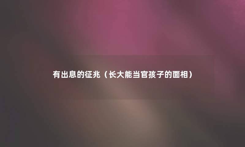有出息的征兆(长大能当官孩子的面相) 有出息的征兆(长大能当官孩子的面相)