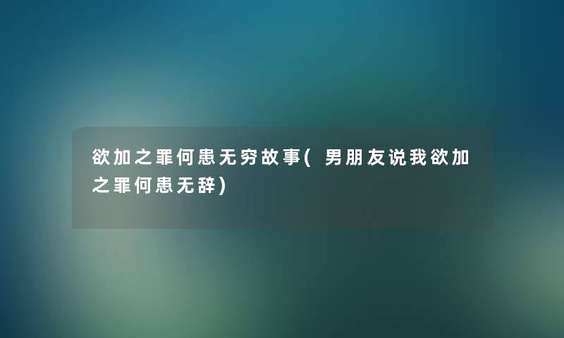 欲加之罪何患无穷故事(男朋友说我欲加之罪何患无辞)