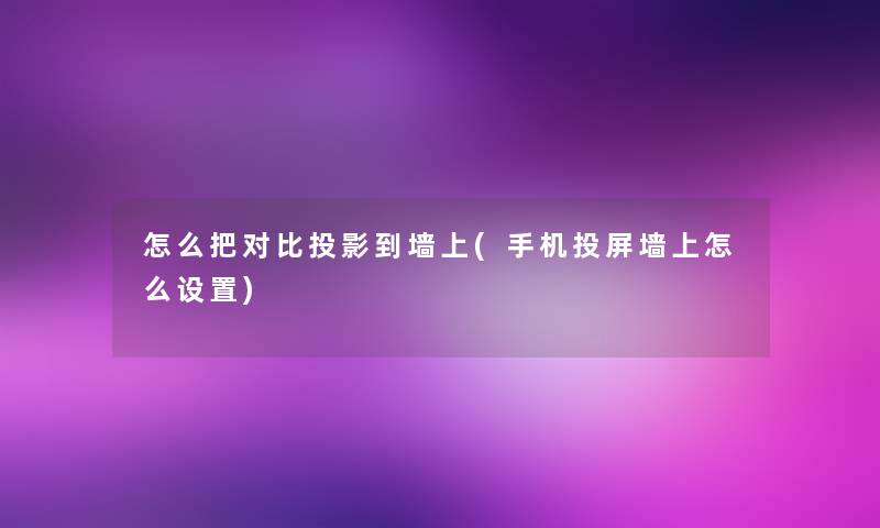 怎么把对比投影到墙上(手机投屏墙上怎么设置) 怎么把对比投影到墙上(手机投屏墙上怎么设置)