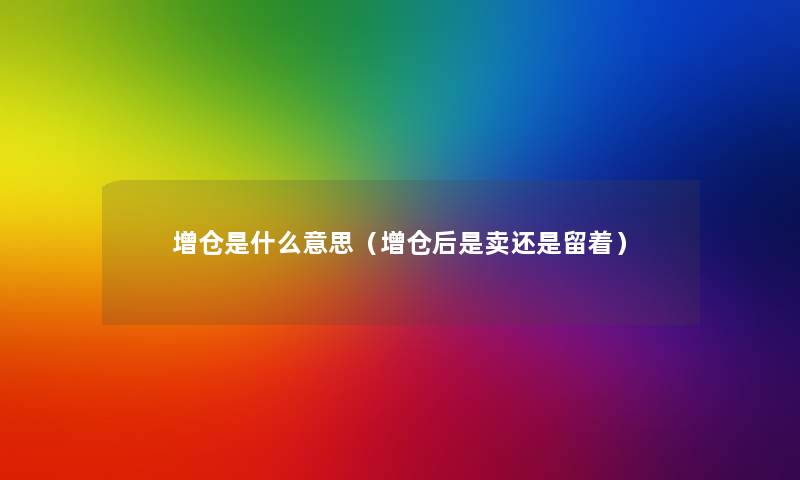 增仓是什么意思(增仓后是卖还是留着) 增仓是什么意思(增仓后是卖还是留着)