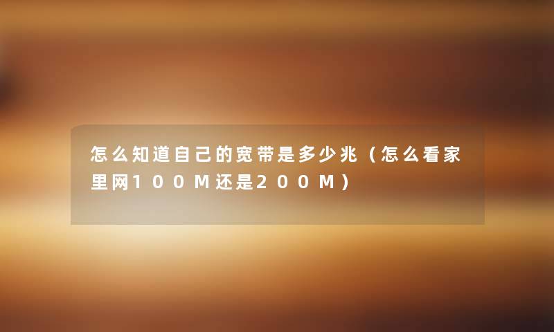 怎么知道自己的宽带是多少兆(怎么看家里网100M还是200M) 怎么知道自己的宽带是多少兆(怎么看家里网100M还是200M)