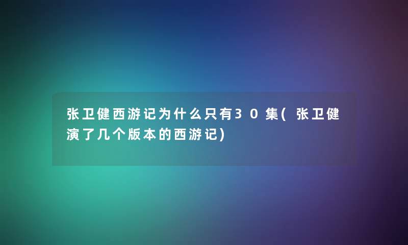 张卫健西游记为什么只有30集(张卫健演了几个版本的西游记) 张卫健西游记为什么只有30集(张卫健演了几个版本的西游记)