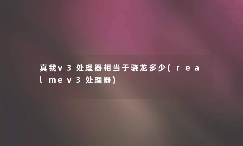 真我v3处理器相当于骁龙多少(realmev3处理器) 真我v3处理器相当于骁龙多少(realmev3处理器)