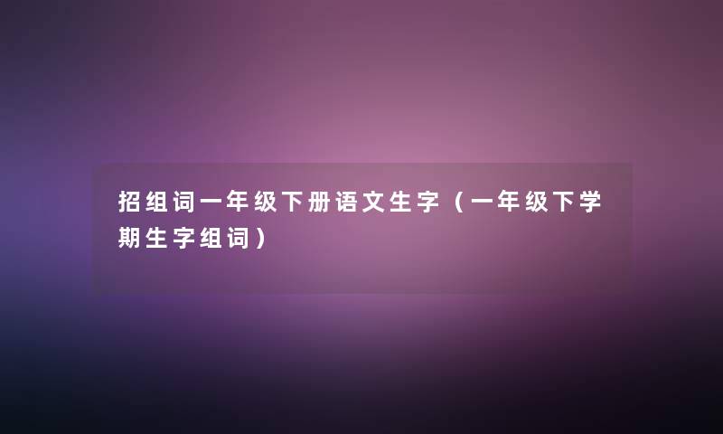 招组词一年级下册语文生字(一年级下学期生字组词) 招组词一年级下册语文生字(一年级下学期生字组词)