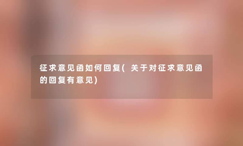 征求意见函如何回复(关于对征求意见函的回复有意见) 征求意见函如何回复(关于对征求意见函的回复有意见)