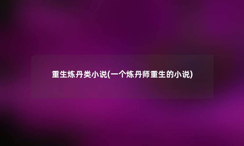 重生炼丹类小说(一个炼丹师重生的小说) 重生炼丹类小说(一个炼丹师重生的小说)